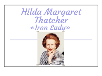 Hilda Margaret Thatcher. Iron Lady