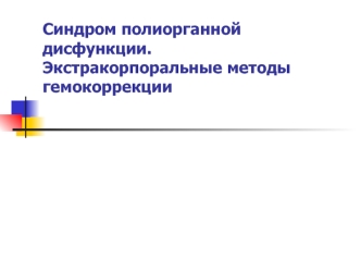 Синдром полиорганной дисфункции. Экстракорпоральные методы гемокоррекции