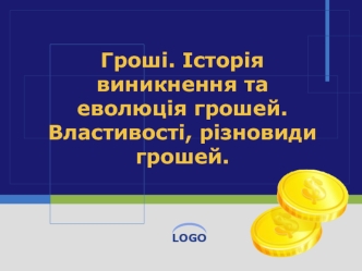 Гроші. Історія виникнення та еволюція грошей. Властивості, різновиди грошей