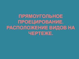 Прямоугольное проецирование. Расположение видов на чертеже