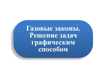 Газовые законы. Решение задач графическим способом