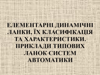 Елементарні динамічні ланки, їх класифікація та характеристики. Приклади типових ланок систем автоматики