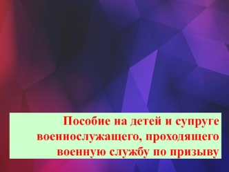 Пособие на детей и супругу военнослужащего, проходящего военную службу по призыву