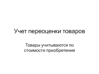 Учет переоценки товаров. Товары учитываются по стоимости приобретения