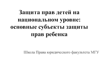 Защита прав детей на национальном уровне: основные субъекты защиты прав ребенка