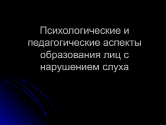 Психологические и педагогические аспекты образования лиц с нарушением слуха