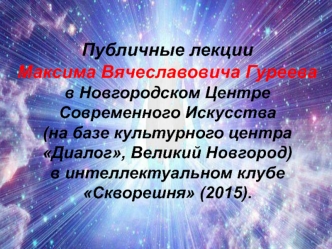 Публичные лекции Максима Вячеславовича Гуреева в Новгородском Центре Современного Искусства