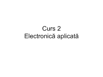 Electronică aplicată. (Curs 2)