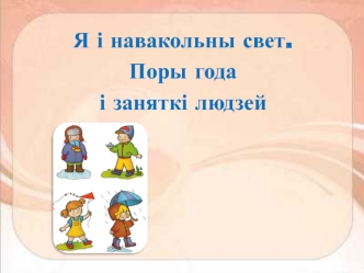 Я і навакольны свет. Поры года і заняткі людзей