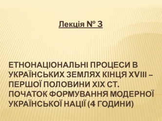 Етнонаціональні процеси в українських землях кінця ХVІІІ – першої половини ХІХ ст. Початок формування модерної української нації