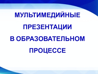 Мультимедийные презентации в образовательном процессе