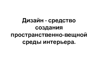 Дизайн - средство создания пространственно-вещной среды интерьера