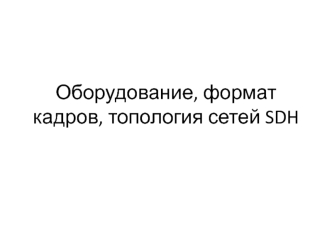 Оборудование, формат кадров, топология сетей SDH