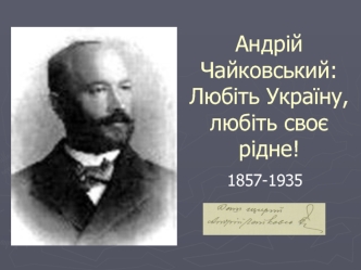 Андрій Чайковський: Любіть Україну, любіть своє рідне! 1857-1935