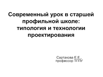 Современный урок в старшей профильной школе: типология и технологии проектирования