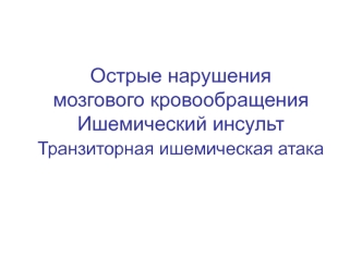 Острые нарушения мозгового кровообращения. Ишемический инсульт. Транзиторная ишемическая атака