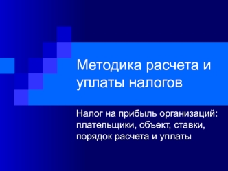 Методика расчета и уплаты налогов. Налог на прибыль организаций: плательщики, объект, ставки, порядок расчета и уплаты