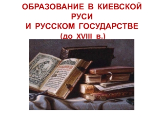 Образование в Киевской Руси и Русском государстве (до XVIII в.)