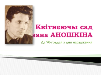 Квітнеючы сад Івана Аношкіна. Да 90-годдзя з дня нараджэння