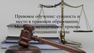 Правовое обучение. Сущность и место в правовом образовании. Методы и методические приемы в преподавании права. (Лекция 2)