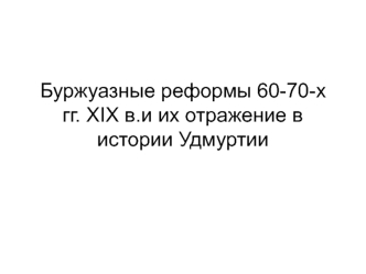 Буржуазные реформы 60-70-х годов XIX века в Удмуртии