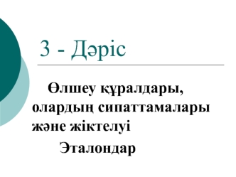 Өлшеу құралдары, олардың сипаттамалары және жіктелуі. Эталондар. (дәріс 3)