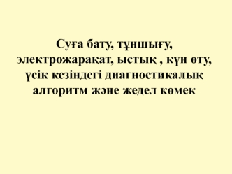 Суға бату, тұншығу, электрожарақат, ыстық , күн өту, үсік кезіндегі диагностикалық алгоритм және жедел көмек