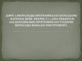 Визуальды программалау құралдары – rational rose-delphi, С++, java объектілі бағдарламалық программалау тілдерін. (Дәріс 7)