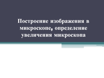 Построение изображения в микроскопе, определение увеличения микроскопа