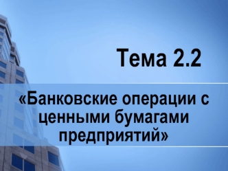 Тема 2.2. Банковские операции с ценными бумагами предприятий