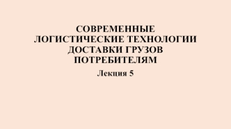 Современные логистические технологии доставки грузов потребителям