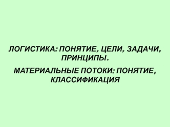 Логистика: понятие, цели, задачи, принципы. Материальные потоки: понятие, классификация