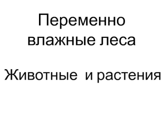 Переменно влажные леса. Животные и растения