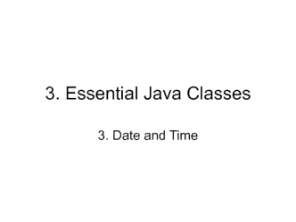 3. Essential Java Classes 3. Date and Time