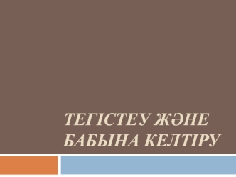 Тегістеу және бабына келтіру