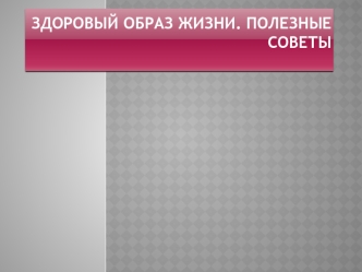 Здоровый образ жизни. Полезные советы