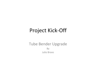 Project Kick-Off. Tube Bender Upgrade