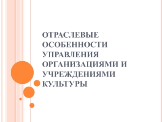 Отраслевые особенности управления организациями и учреждениями культуры