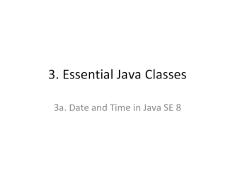 3. Essential Java Classes. 3a. Date and Time in Java SE8