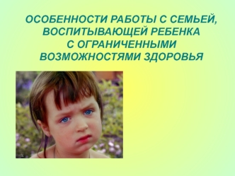 Особенности работы с семьей, воспитывающей ребенка с ограниченными возможностями здоровья