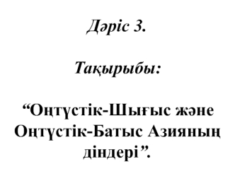 Оңтүстік-Шығыс және Оңтүстік-Батыс Азияның діндері. (Дәріс 3)