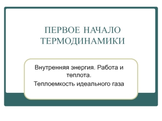 Первое начало термодинамики. Внутренняя энергия. Работа и теплота. Теплоемкость идеального газа. (Лекция 7)