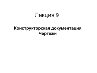 Конструкторская документация. Чертежи. (Лекция 9)