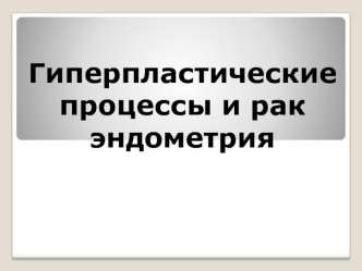 Гиперпластические процессы и рак эндометрия