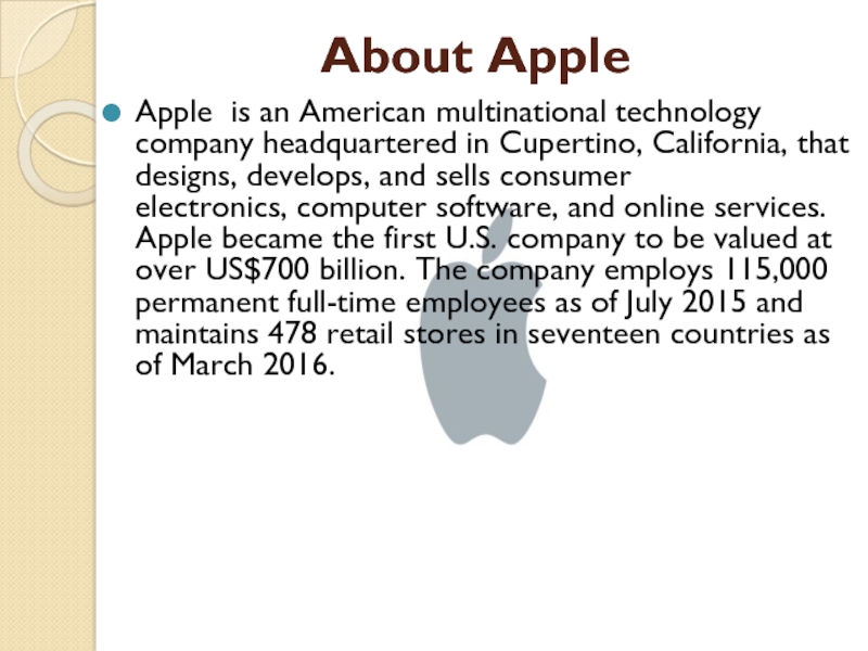 About Apple Apple  is an American multinational technology company headquartered in Cupertino, California, that designs, develops, and sells consumer electronics, computer software, and online