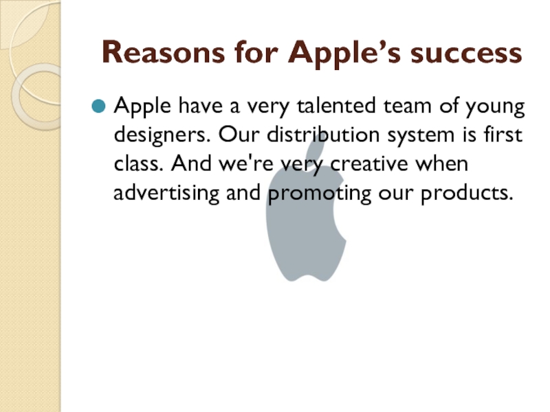 Reasons for Apple’s success Apple have a very talented team of young designers. Our distribution system is