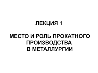 Место и роль прокатного производства в металлургии