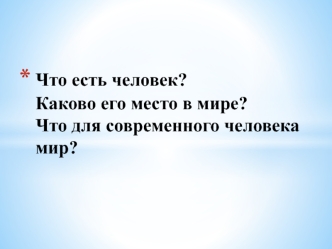 Что есть человек. Каково его место в мире. Что для современного человека мир