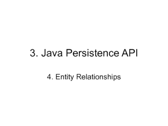 3. Java Persistence API. 4. Entity Relationships