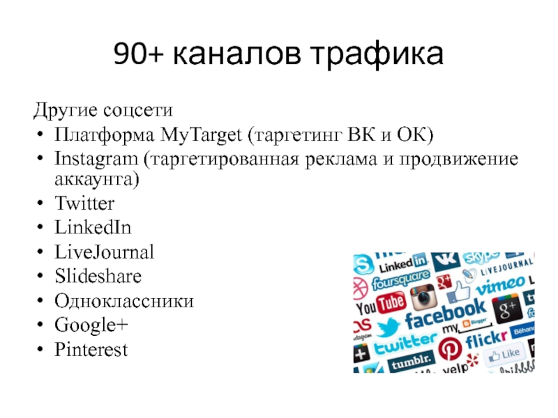 90+ каналов трафикаДругие соцсетиПлатформа MyTarget (таргетинг ВК и ОК)Instagram (таргетированная реклама и продвижение аккаунта)TwitterLinkedInLiveJournalSlideshareОдноклассники Google+Pinterest